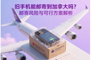 舊手機(jī)能郵寄到加拿大嗎？郵寄風(fēng)險(xiǎn)與可行方案解析