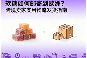 軟糖如何郵寄到歐洲？跨境賣(mài)家實(shí)用物流發(fā)貨指南