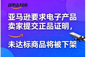 亞馬遜要求電子產品賣家提交正品證明，未達標商品將被下架