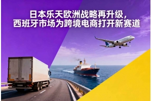 日本樂天歐洲戰(zhàn)略再升級(jí)，西班牙市場(chǎng)為跨境電商打開新賽道