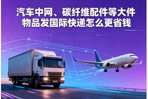 汽車中網(wǎng)、碳纖維配件等大件物品發(fā)國(guó)際快遞怎么更省錢