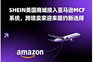 SHEIN美國(guó)商城接入亞馬遜MCF系統(tǒng)，跨境賣家迎來履約新選擇
