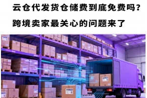 云倉代發貨倉儲費到底免費嗎？跨境賣家最關心的問題來了