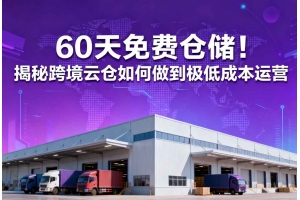 60天免費倉儲！揭秘跨境云倉如何做到極低成本運營