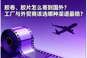 膠卷、膠片怎么寄到國外？工廠與外貿商該選哪種渠道最穩？
