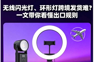 無線閃光燈、環形燈跨境發貨難？一文帶你看懂出口規則