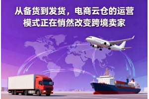 從備貨到發貨，電商云倉的運營模式正在悄然改變跨境賣家