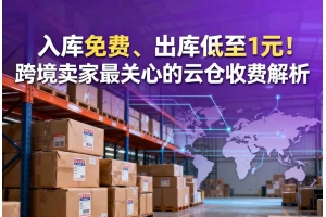 入庫免費、出庫低至1元！跨境賣家最關心的云倉收費解析