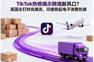 TikTok熱榜揭示跨境新風口？英國主打時尚潮流，印度掀起電子消費熱潮
