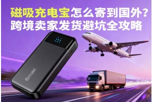 磁吸充電寶怎么寄到國(guó)外？跨境賣家發(fā)貨避坑全攻略