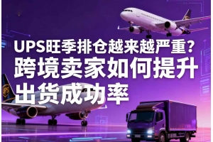 UPS旺季排倉(cāng)越來越嚴(yán)重？跨境賣家如何提升出貨成功率