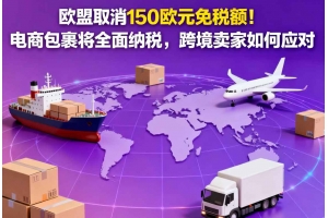 歐盟取消150歐元免稅額！電商包裹將全面納稅，跨境賣家如何應對