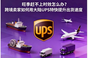 旺季趕不上時(shí)效怎么辦？跨境賣家如何用大陸UPS特快提升出貨速度