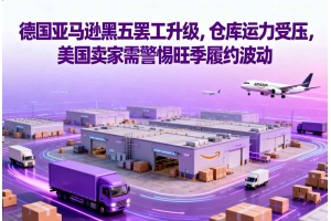 德國亞馬遜黑五罷工升級，倉庫運力受壓，美國賣家需警惕旺季履約波動