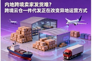 內(nèi)地跨境賣家發(fā)貨難？跨境云倉一件代發(fā)正在改變異地運營方式