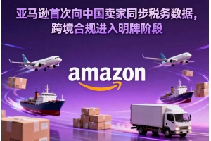 亞馬遜首次向中國賣家同步稅務數據，跨境合規進入明牌階段