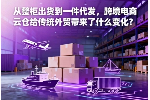 從整柜出貨到一件代發(fā)，跨境電商云倉給傳統(tǒng)外貿(mào)帶來了什么變化