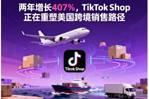 兩年增長407%，TikTok Shop正在重塑美國跨境銷售路徑