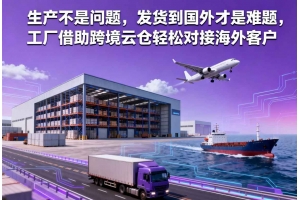 生產(chǎn)不是問題，發(fā)貨到國外才是難題，工廠借助跨境云倉輕松對接海外客戶