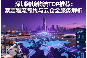 深圳跨境物流 TOP 推薦：泰嘉物流專線與云倉全服務(wù)解析