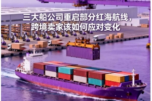 三大船公司重啟部分紅海航線，跨境賣(mài)家該如何應(yīng)對(duì)變化