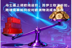 馬士基上調(diào)歐線運(yùn)價(jià)，蘇伊士取消折扣，跨境賣(mài)家如何應(yīng)對(duì)歐洲物流成本上漲