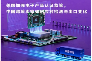 美國(guó)加強(qiáng)電子產(chǎn)品認(rèn)證監(jiān)管，中國(guó)跨境賣(mài)家如何應(yīng)對(duì)檢測(cè)與出口變化