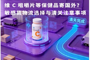 維 C 咀嚼片等保健品寄國外？敏感貨物流選擇與清關(guān)注意事項(xiàng)