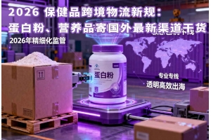 2026 保健品跨境物流新規(guī)：蛋白粉、營養(yǎng)品寄國外最新渠道干貨