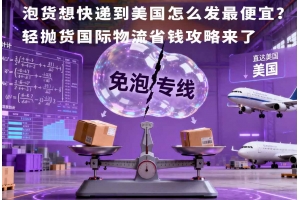 泡貨想快遞到美國怎么發(fā)最便宜？輕拋貨國際物流省錢攻略來了