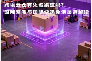 跨境云倉有免泡渠道嗎？國際空派與國際快遞免泡渠道解讀