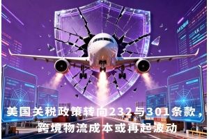 美國關稅政策轉(zhuǎn)向232與301條款，跨境物流成本或再起波動