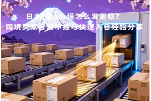 日本FBA頭程怎么發(fā)更穩(wěn)？跨境賣家合規(guī)申報(bào)與快速入倉(cāng)經(jīng)驗(yàn)分享