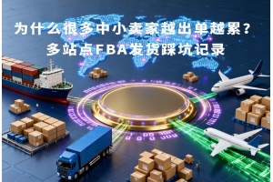 為什么很多中小賣家越出單越累？多站點(diǎn)FBA發(fā)貨踩坑記錄