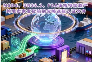 MSDS、UN38.3、FDA審核持續趨嚴 跨境賣家發貨前別忽略這些認證文件